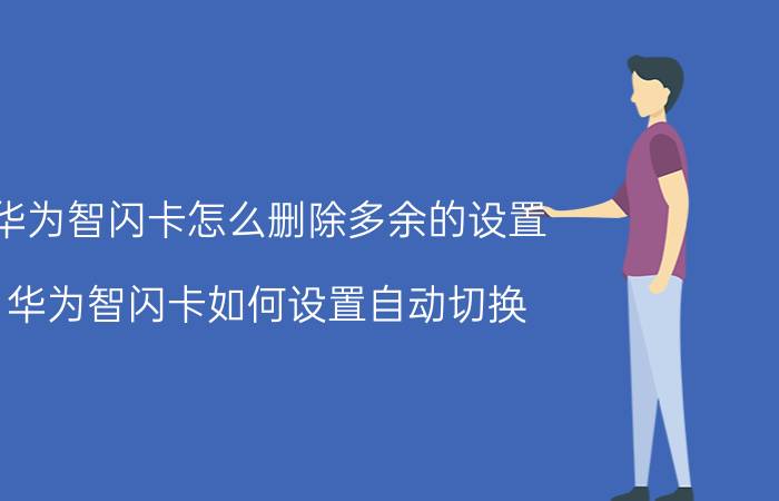 华为智闪卡怎么删除多余的设置 华为智闪卡如何设置自动切换？